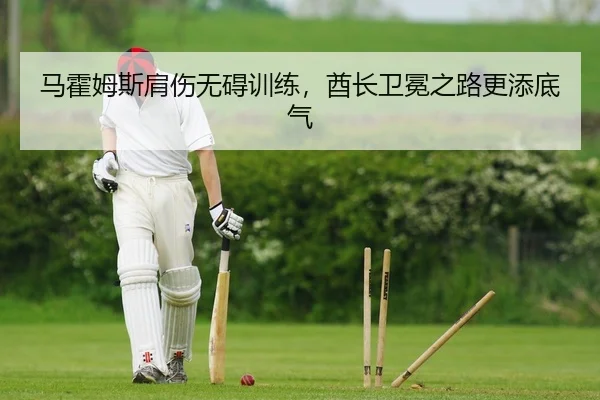 马霍姆斯肩伤无碍训练，酋长卫冕之路更添底气